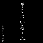 そこにいる【上】