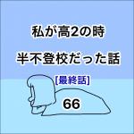私が高2の時、半不登校だった話。66 [最終話]