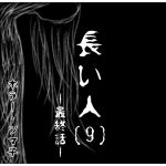 長い人・[ 9 ] -最終話- 【ホラーエッセイ】